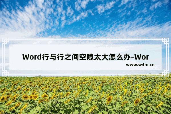 Word行与行之间空隙太大怎么办-Word行与行之间空隙太大的解决方法