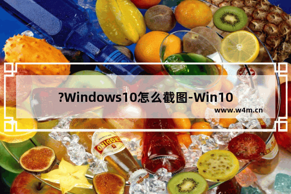 ?Windows10怎么截图-Win10系统截屏的方法教程