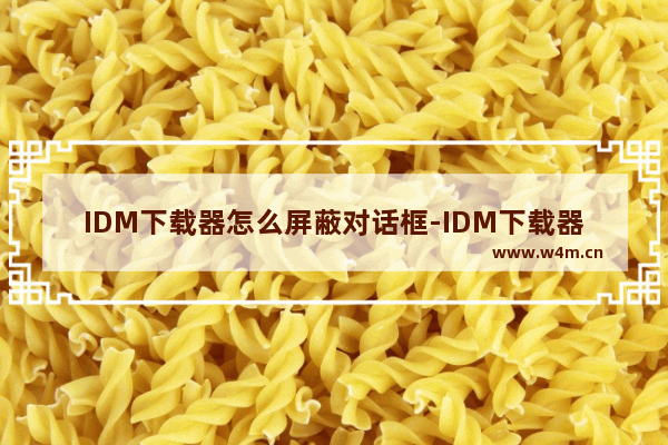 IDM下载器怎么屏蔽对话框-IDM下载器屏蔽对话框的方法