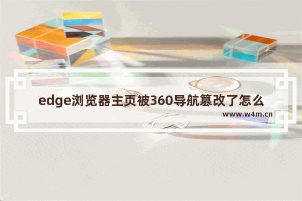 edge浏览器主页被360导航篡改了怎么改回来-edge浏览器被360导航篡改了重新找回的方法