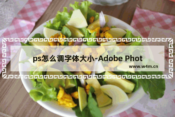 ps怎么调字体大小-Adobe PhotoShop调整字体大小的方法