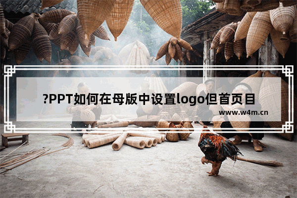 ?PPT如何在母版中设置logo但首页目录页不显示-PPT设置指定页面不要logo的方法教程