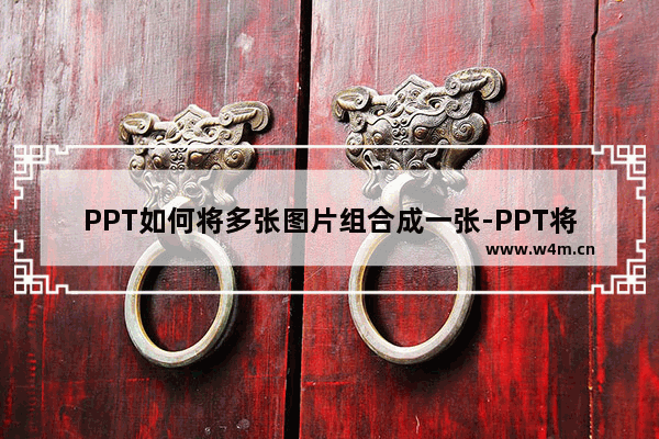 PPT如何将多张图片组合成一张-PPT将多张图片组合成一张的方法