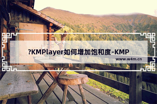 ?KMPlayer如何增加饱和度-KMPlayer增加视频饱和度的方法教程