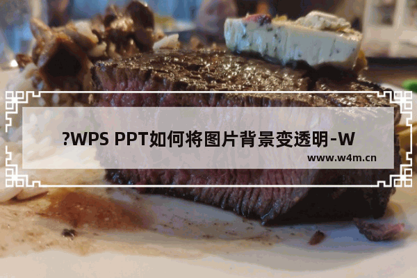 ?WPS PPT如何将图片背景变透明-WPS PPT将插入图片的底色变为透明效果的方法教程