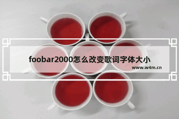 foobar2000怎么改变歌词字体大小-foobar2000设置歌词字体大小的方法