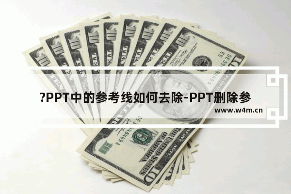 ?PPT中的参考线如何去除-PPT删除参考线的方法教程