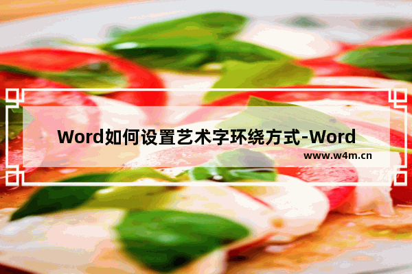 Word如何设置艺术字环绕方式-Word设置艺术字环绕方式的方法