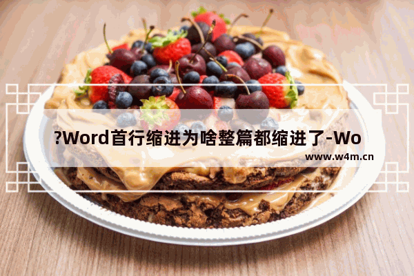 ?Word首行缩进为啥整篇都缩进了-Word文档解决出现整段缩进的方法教程