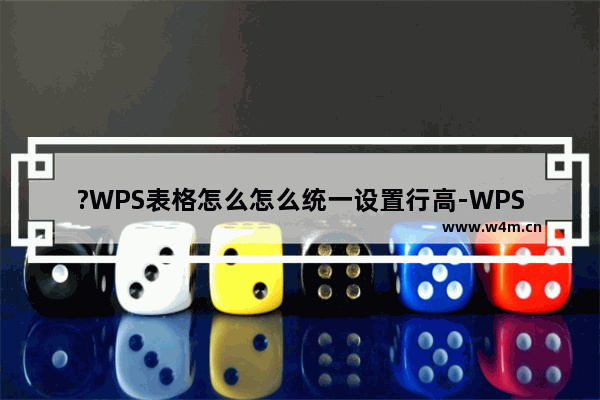 ?WPS表格怎么怎么统一设置行高-WPS表格统一调整行高的方法教程