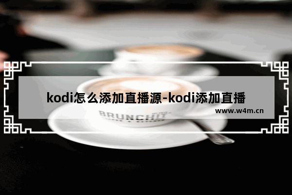 kodi怎么添加直播源-kodi添加直播源的方法