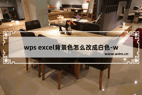 wps excel背景色怎么改成白色-wps表格底色修改成白色的方法