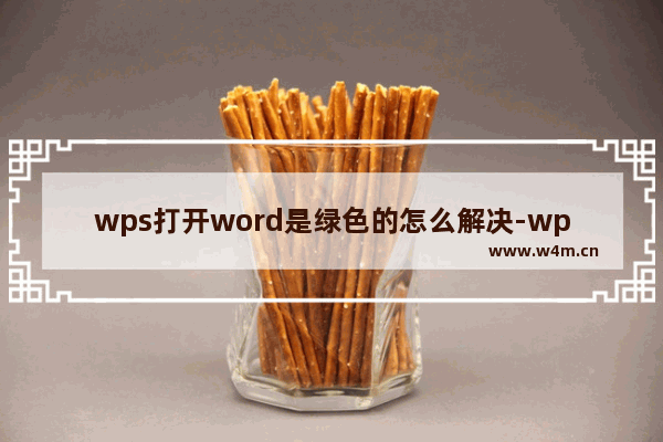 wps打开word是绿色的怎么解决-wps打开word是绿色的解决方法