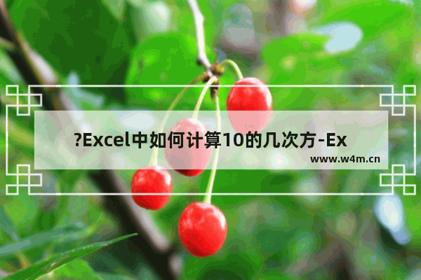 ?Excel中如何计算10的几次方-Excel表格算10的10次方的方法教程