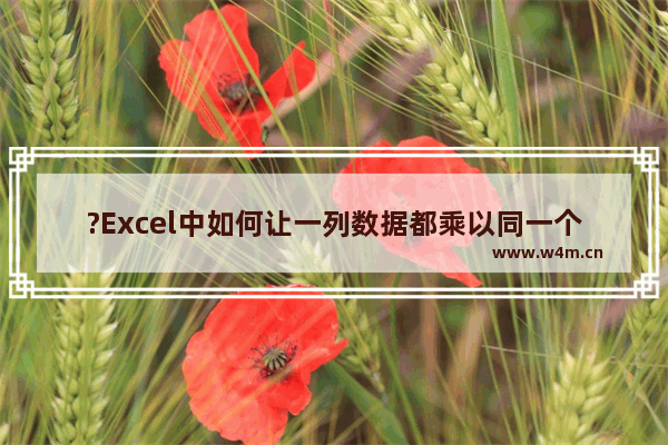 ?Excel中如何让一列数据都乘以同一个数-Excel表格实现一列数据同时乘一个数的方法教程