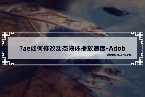 ?ae如何修改动态物体播放速度-Adobe after effects调整动态效果速度的方法教程