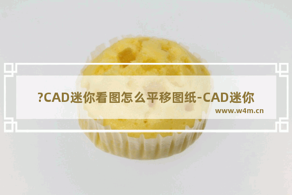 ?CAD迷你看图怎么平移图纸-CAD迷你看图拖动图纸的方法教程