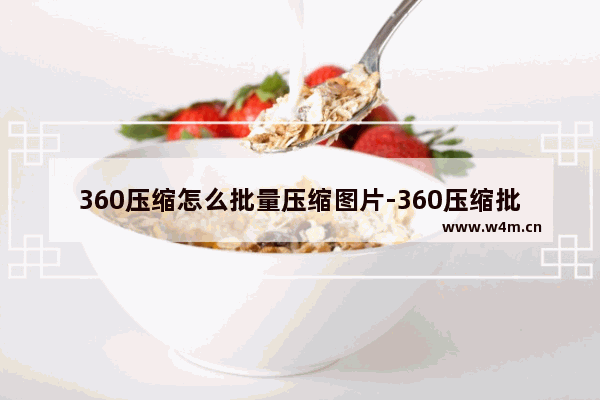 360压缩怎么批量压缩图片-360压缩批量压缩图片的方法