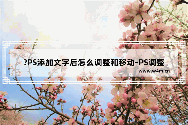 ?PS添加文字后怎么调整和移动-PS调整文字大小和位置的方法教程