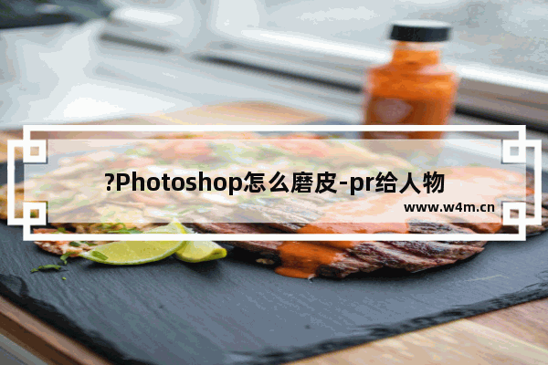 ?Photoshop怎么磨皮-pr给人物磨皮美白的方法教程