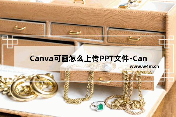 Canva可画怎么上传PPT文件-Canva可画上传PPT文件的方法