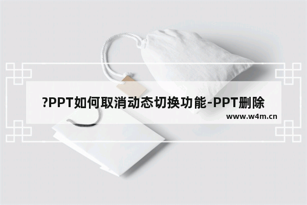 ?PPT如何取消动态切换功能-PPT删除切换效果的方法教程