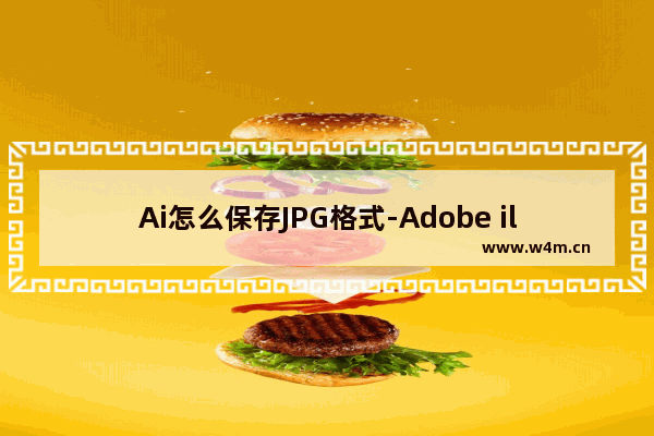 Ai怎么保存JPG格式-Adobe illustrator导出jpg图片的方法