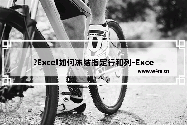 ?Excel如何冻结指定行和列-Excel表格冻结特定行列的方法教程