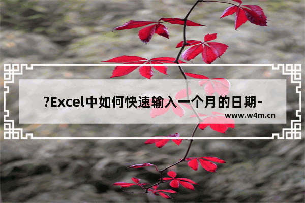 ?Excel中如何快速输入一个月的日期-Excel表格快速输入一个月的1日到31日的方法教程