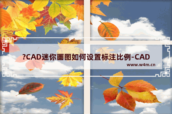 ?CAD迷你画图如何设置标注比例-CAD迷你画图程序设置图纸标注比例尺寸的方法教程