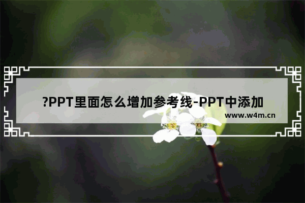 ?PPT里面怎么增加参考线-PPT中添加参考线的方法教程