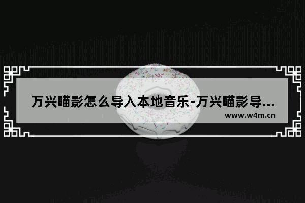 万兴喵影怎么导入本地音乐-万兴喵影导入本地音乐的方法