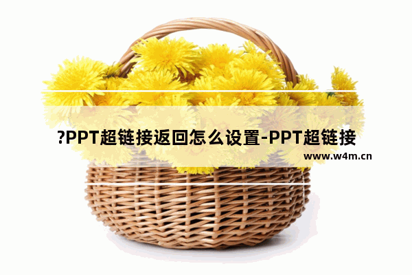 ?PPT超链接返回怎么设置-PPT超链接返回原页的方法教程