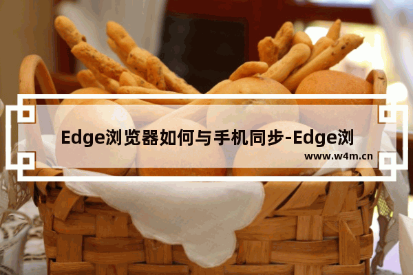 Edge浏览器如何与手机同步-Edge浏览器与手机数据同步的设置方法