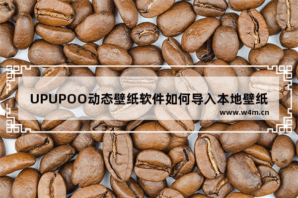 UPUPOO动态壁纸软件如何导入本地壁纸-UPUPOO动态壁纸软件导入本地壁纸的方法