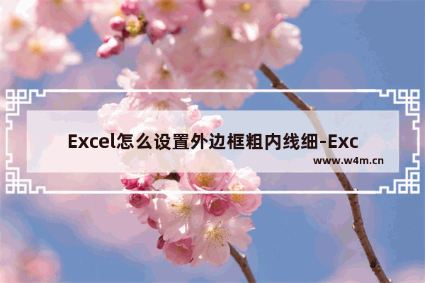 Excel怎么设置外边框粗内线细-Excel内外边框设置不同粗细线条的方法