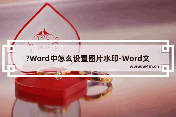 ?Word中怎么设置图片水印-Word文档添加图片水印的方法教程