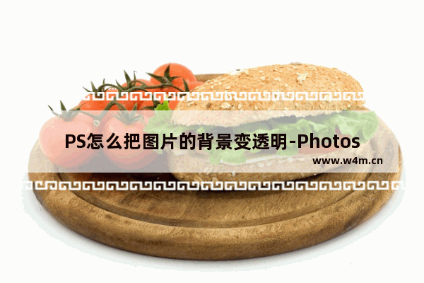 PS怎么把图片的背景变透明-Photoshop设置图片背景为透明色的方法