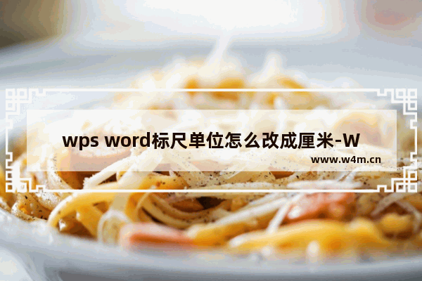 wps word标尺单位怎么改成厘米-WPS文档把标尺刻度设置为厘米的方法