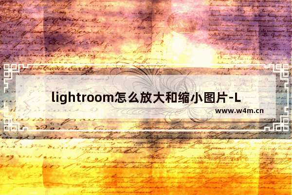 lightroom怎么放大和缩小图片-Lightroom放大和缩小照片的方法