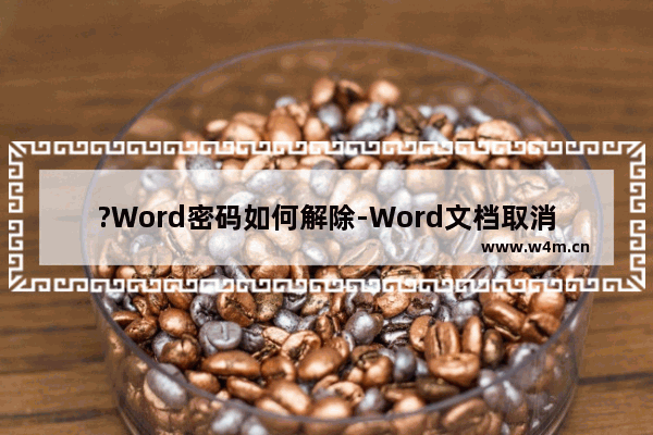 ?Word密码如何解除-Word文档取消密码的方法教程