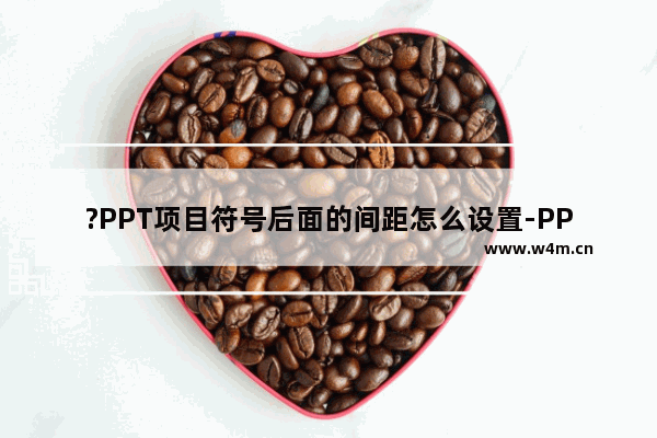 ?PPT项目符号后面的间距怎么设置-PPT调整项目符号和文字之间的距离的方法教程