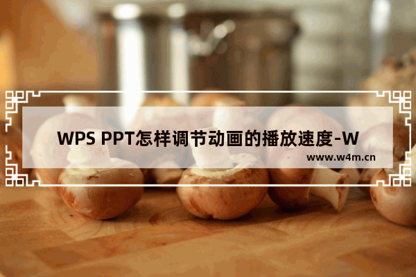 WPS PPT怎样调节动画的播放速度-WPS PPT调节动画的播放速度的方法