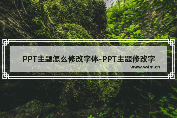 PPT主题怎么修改字体-PPT主题修改字体的方法