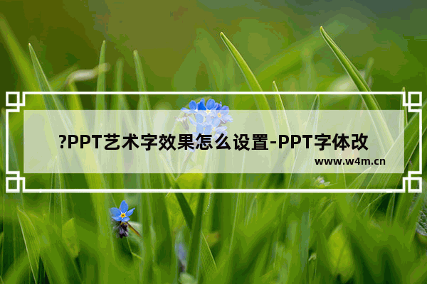 ?PPT艺术字效果怎么设置-PPT字体改成艺术字的方法教程