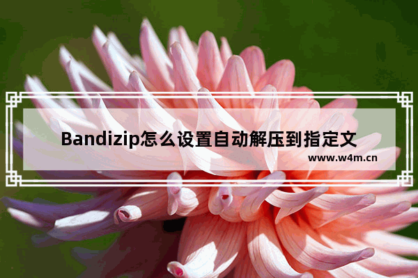 Bandizip怎么设置自动解压到指定文件夹-Bandizip解压到指定文件夹的方法