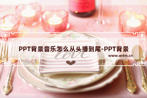 PPT背景音乐怎么从头播到尾-PPT背景音乐从头播到尾的方法