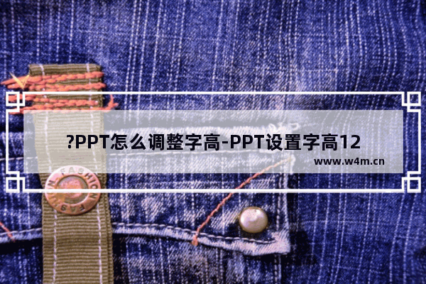 ?PPT怎么调整字高-PPT设置字高120%的方法教程