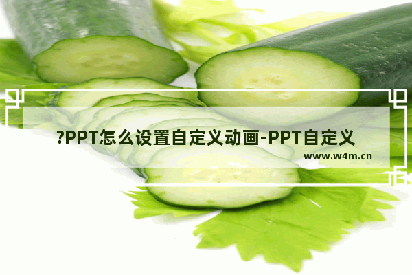 ?PPT怎么设置自定义动画-PPT自定义动画效果的方法教程