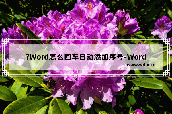 ?Word怎么回车自动添加序号-Word文档设置按回车键自动填充编号的方法教程